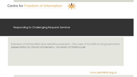 Www.centrefoi.org.uk Responding to Challenging Requests Seminar Freedom of information and vexatious requests – the case of Scottish local government,