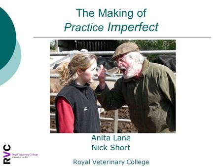 The Making of Practice Imperfect Anita Lane Nick Short Royal Veterinary College.