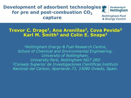 Nottingham Fuel & Energy Centre Development of adsorbent technologies for pre and post-combustion CO 2 capture Trevor C. Drage 1, Ana Arenillas 2, Cova.