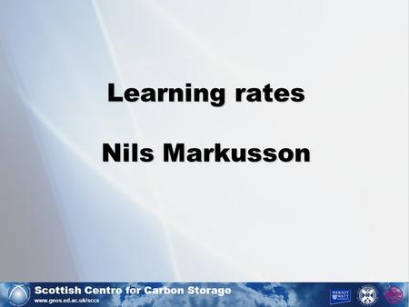 Scottish Centre for Carbon Storage www.geos.ed.ac.uk/sccs Learning rates Nils Markusson.