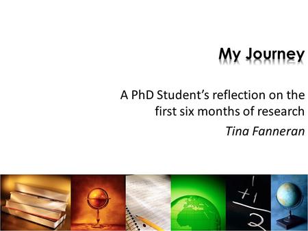 A PhD Students reflection on the first six months of research Tina Fanneran.