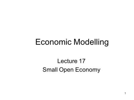 1 Economic Modelling Lecture 17 Small Open Economy.