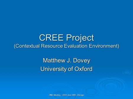 ZING Meeting – 22/23 June 2005, Chicago CREE Project (ContextualResourceEvaluationEnvironment) CREE Project (Contextual Resource Evaluation Environment)