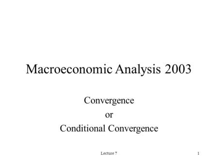 Lecture 71 Macroeconomic Analysis 2003 Convergence or Conditional Convergence.