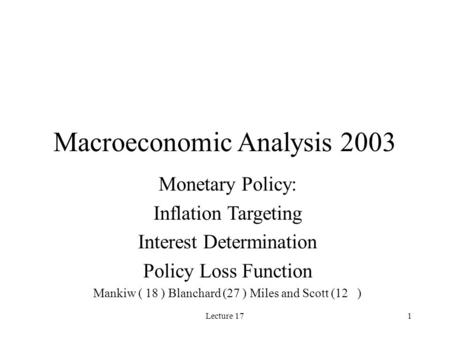 Lecture 171 Macroeconomic Analysis 2003 Monetary Policy: Inflation Targeting Interest Determination Policy Loss Function Mankiw ( 18 ) Blanchard (27 )