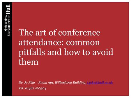 The art of conference attendance: common pitfalls and how to avoid them Dr. Jo Pike – Room 319, Wilberforce Building,