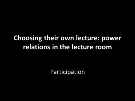 Choosing their own lecture: power relations in the lecture room Participation.