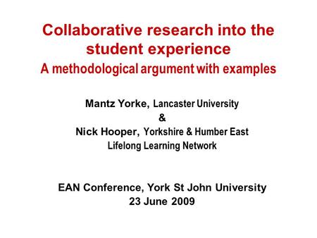 Collaborative research into the student experience A methodological argument with examples Mantz Yorke, Lancaster University & Nick Hooper, Yorkshire &