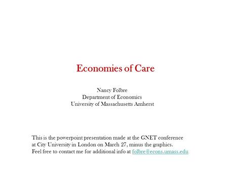 Economies of Care Nancy Folbre Department of Economics University of Massachusetts Amherst This is the powerpoint presentation made at the GNET conference.