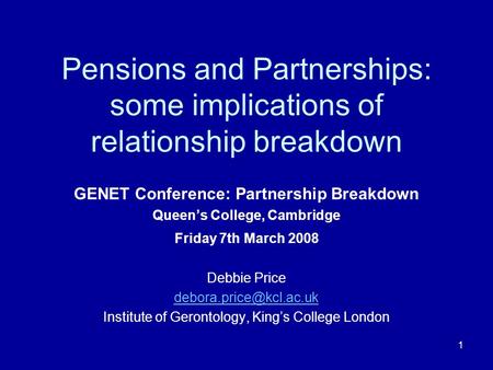 1 Pensions and Partnerships: some implications of relationship breakdown GENET Conference: Partnership Breakdown Queens College, Cambridge Friday 7th March.