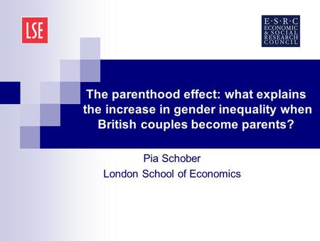 The parenthood effect: what explains the increase in gender inequality when British couples become parents? Pia Schober London School of Economics.