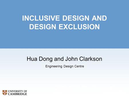 Cambridge Engineering Design Centre Department of Engineering Trumpington Street Cambridge CB2 1PZ INCLUSIVE DESIGN AND DESIGN EXCLUSION Hua Dong and John.