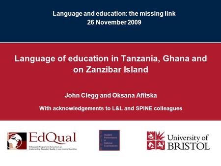 Language and education: the missing link 26 November 2009 Language of education in Tanzania, Ghana and on Zanzibar Island John Clegg and Oksana Afitska.