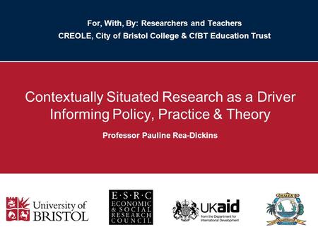 For, With, By: Researchers and Teachers CREOLE, City of Bristol College & CfBT Education Trust Contextually Situated Research as a Driver Informing Policy,