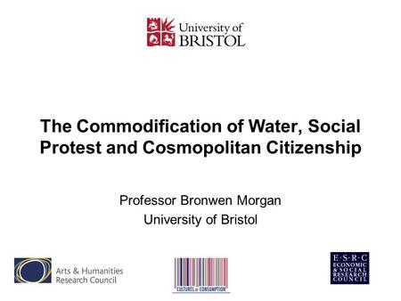 The Commodification of Water, Social Protest and Cosmopolitan Citizenship Professor Bronwen Morgan University of Bristol.