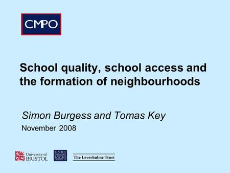 School quality, school access and the formation of neighbourhoods Simon Burgess and Tomas Key November 2008.