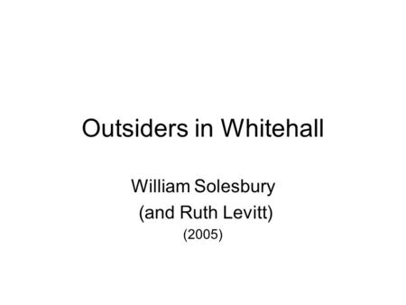 Outsiders in Whitehall William Solesbury (and Ruth Levitt) (2005)