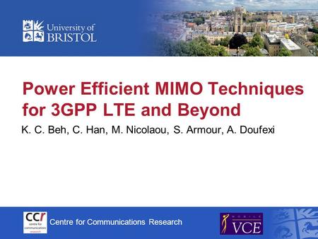 Centre for Communications Research Power Efficient MIMO Techniques for 3GPP LTE and Beyond K. C. Beh, C. Han, M. Nicolaou, S. Armour, A. Doufexi.