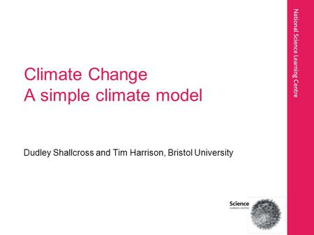 Climate Change A simple climate model Dudley Shallcross and Tim Harrison, Bristol University.