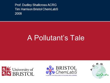 Prof. Dudley Shallcross ACRG Tim Harrison Bristol ChemLabS 2008 A Pollutants Tale.