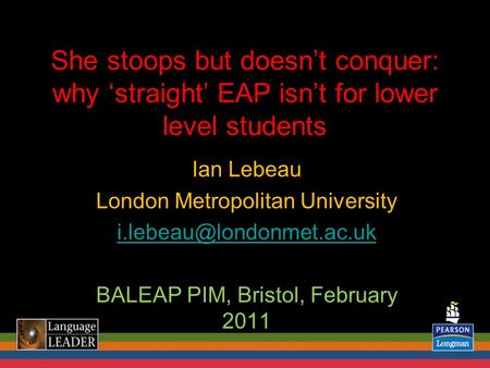 She stoops but doesnt conquer: why straight EAP isnt for lower level students Ian Lebeau London Metropolitan University BALEAP.