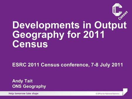 Developments in Output Geography for 2011 Census ESRC 2011 Census conference, 7-8 July 2011 Andy Tait ONS Geography.