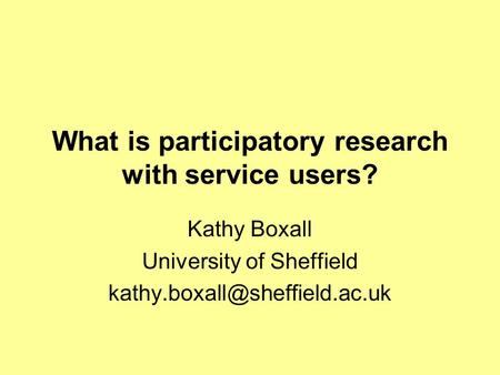 What is participatory research with service users? Kathy Boxall University of Sheffield