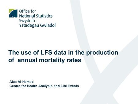 The use of LFS data in the production of annual mortality rates Alaa Al-Hamad Centre for Health Analysis and Life Events.