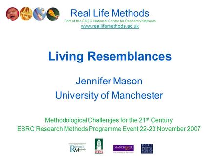 Living Resemblances Jennifer Mason University of Manchester Methodological Challenges for the 21 st Century ESRC Research Methods Programme Event 22-23.