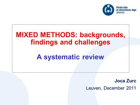 MIXED METHODS: backgrounds, findings and challenges A systematic review Joca Zurc Leuven, December 2011.