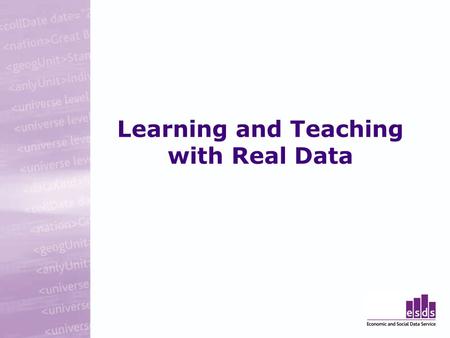 Learning and Teaching with Real Data. Today Organised by Economic and Social Data Service (ESDS) –ESDS Government –ESDS Longitudinal –ESDS International.