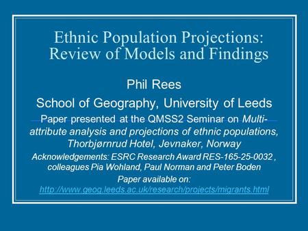 Ethnic Population Projections: Review of Models and Findings Phil Rees School of Geography, University of Leeds Paper presented at the QMSS2 Seminar on.