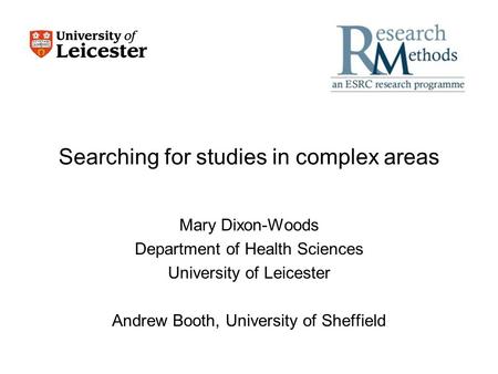 Searching for studies in complex areas Mary Dixon-Woods Department of Health Sciences University of Leicester Andrew Booth, University of Sheffield.