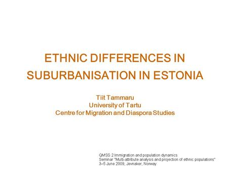 ETHNIC DIFFERENCES IN SUBURBANISATION IN ESTONIA Tiit Tammaru University of Tartu Centre for Migration and Diaspora Studies.