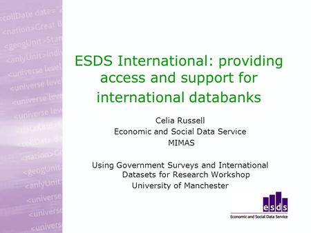 ESDS International: providing access and support for international databanks Celia Russell Economic and Social Data Service MIMAS Using Government Surveys.