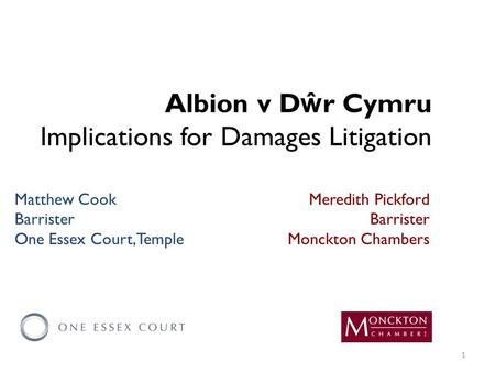 Albion v D ŵ r Cymru Implications for Damages Litigation Meredith Pickford Barrister Monckton Chambers Matthew Cook Barrister One Essex Court, Temple 1.