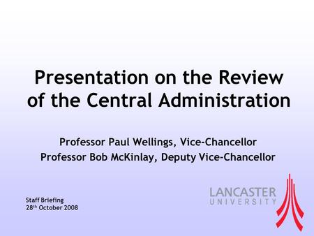 Presentation on the Review of the Central Administration Professor Paul Wellings, Vice-Chancellor Professor Bob McKinlay, Deputy Vice-Chancellor Staff.