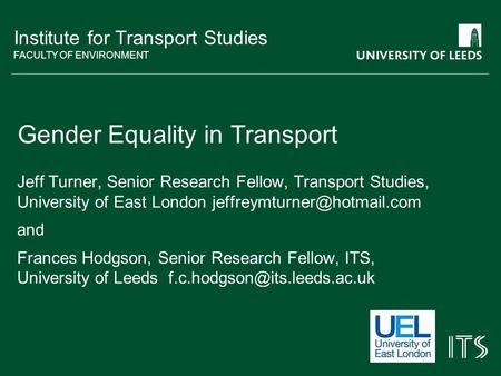 Institute for Transport Studies FACULTY OF ENVIRONMENT Gender Equality in Transport Jeff Turner, Senior Research Fellow, Transport Studies, University.