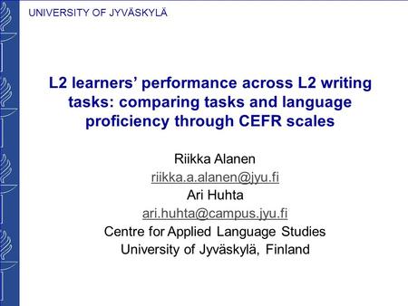 UNIVERSITY OF JYVÄSKYLÄ L2 learners performance across L2 writing tasks: comparing tasks and language proficiency through CEFR scales Riikka Alanen