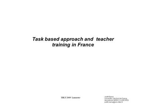 Judith Barna Université Lille Nord de France, laboratoires GERIICO & RECIFES TBLT 2009 Lancaster Task based approach and teacher.