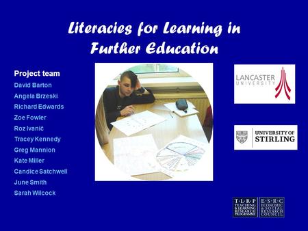 Literacies for Learning in Further Education Project team David Barton Angela Brzeski Richard Edwards Zoe Fowler Roz Ivanič Tracey Kennedy Greg Mannion.