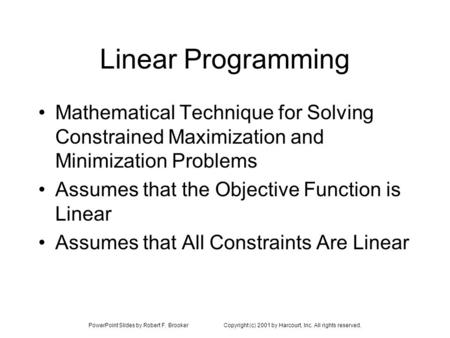 PowerPoint Slides by Robert F. BrookerCopyright (c) 2001 by Harcourt, Inc. All rights reserved. Linear Programming Mathematical Technique for Solving Constrained.