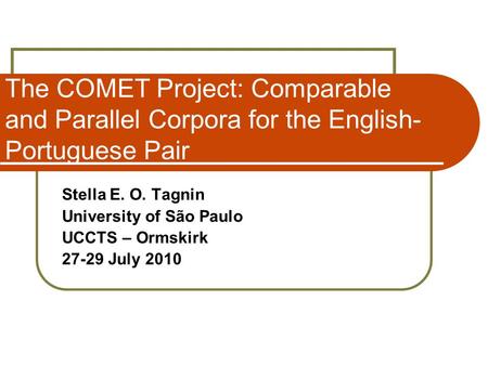 The COMET Project: Comparable and Parallel Corpora for the English- Portuguese Pair Stella E. O. Tagnin University of São Paulo UCCTS – Ormskirk 27-29.