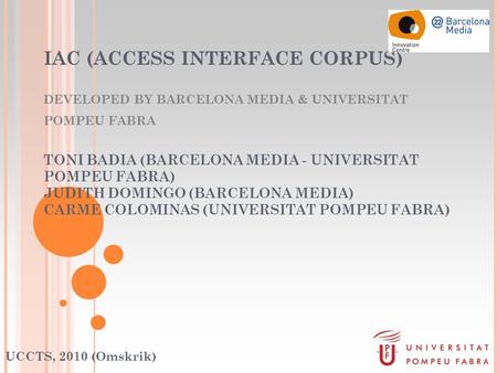 IAC (ACCESS INTERFACE CORPUS) DEVELOPED BY BARCELONA MEDIA & UNIVERSITAT POMPEU FABRA TONI BADIA (BARCELONA MEDIA - UNIVERSITAT POMPEU FABRA) JUDITH DOMINGO.