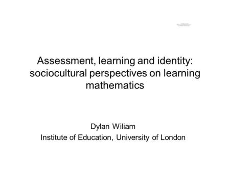 Assessment, learning and identity: sociocultural perspectives on learning mathematics Dylan Wiliam Institute of Education, University of London.