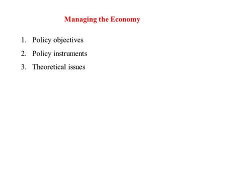 Managing the Economy 1.Policy objectives 2.Policy instruments 3.Theoretical issues.