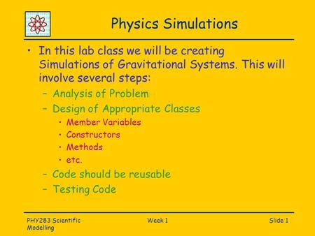 PHY283 Scientific Modelling Week 1Slide 1 Physics Simulations In this lab class we will be creating Simulations of Gravitational Systems. This will involve.