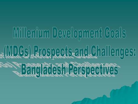 MDGs represent a fundamental shift in perception of development. Eight Goals, 18 targets, 48 Indicators A birds eye view of global and regional achievements.