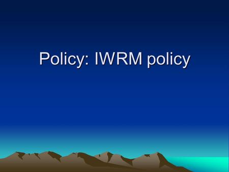 Policy: IWRM policy. a) List of stakeholders 1.Minister of Water and Environment 2.Minister of Agriculture & livestock 3.Minister of energy & mineral.