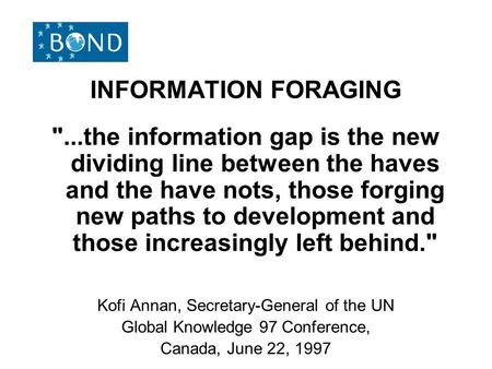 INFORMATION FORAGING ...the information gap is the new dividing line between the haves and the have nots, those forging new paths to development and those.